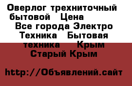 Оверлог трехниточный, бытовой › Цена ­ 2 800 - Все города Электро-Техника » Бытовая техника   . Крым,Старый Крым